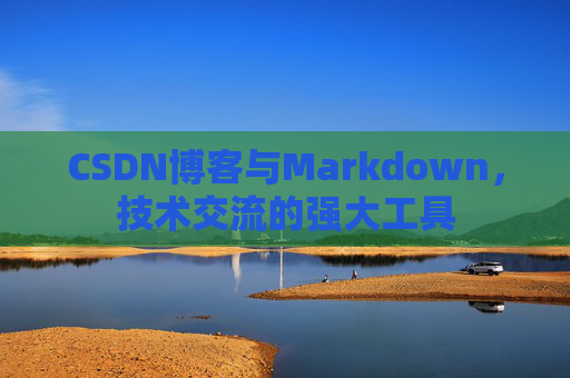 CSDN博客与Markdown，技术交流的强大工具
