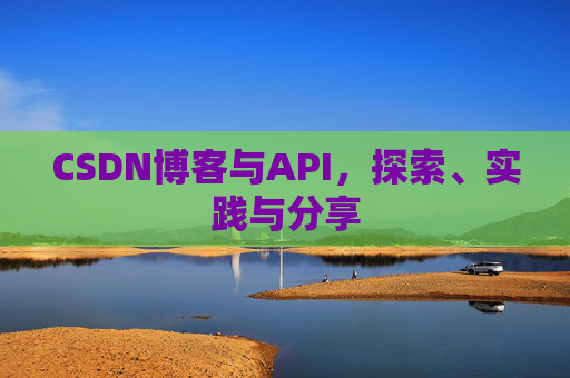 CSDN博客与API,探索、实践与分享